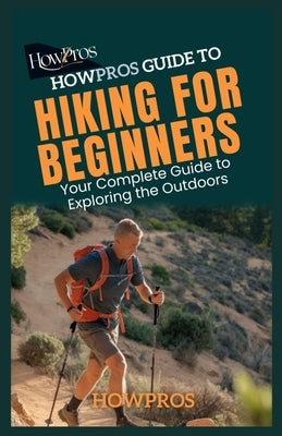 HowPros Guide to Hiking for Beginners: Your Complete Guide to Exploring the Outdoors by Pros, How