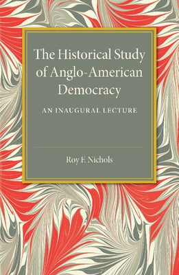 The Historical Study of Anglo-American Democracy by Nichols, Roy F.