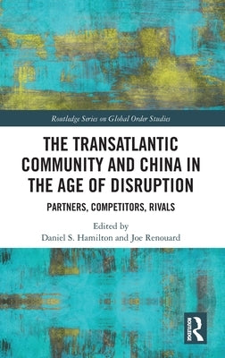 The Transatlantic Community and China in the Age of Disruption: Partners, Competitors, Rivals by Hamilton, Daniel S.