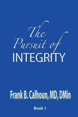 The Pursuit of INTEGRITY by Calhoun, Frank B.