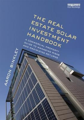 The Real Estate Solar Investment Handbook: A Commercial Property Guide to Managing Risks and Maximizing Returns by Binkley, Aaron