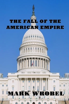 The Fall of the American Empire by Wrobel, Mark