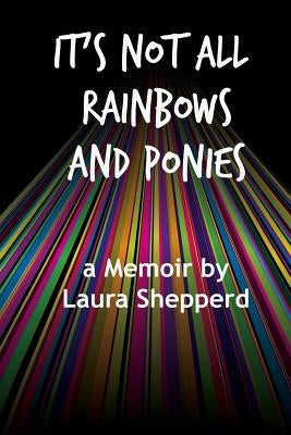 It's Not All Rainbows and Ponies: a Memoir by Shepperd, Laura