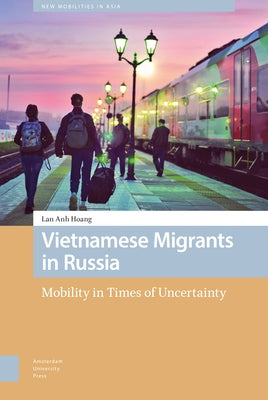 Vietnamese Migrants in Russia: Mobility in Times of Uncertainty by Hoang, Lan Anh