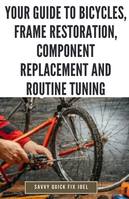 Your Guide to Bicycles, Frame Restoration, Component Replacement and Routine Tuning: DIY Instructions for Repainting, Polishing, Upgrading, Adjusting by Joel, Savvy Quick Fix