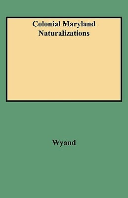 Colonial Maryland Naturalizations by Wyand, Jeffrey