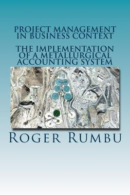 Project Management In Business Context: The Implementation of Metallurgical Accounting System by Rumbu, Roger