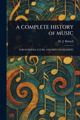 A COMPLETE HISTORY of MUSIC by Baltzell, W. J. (Winton James)