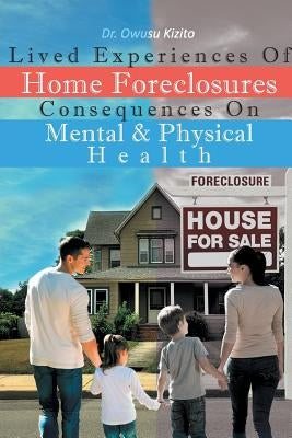 Lived Experiences Of Home Foreclosures Consequences On Mental And Physical Health by Kizito, Owusu
