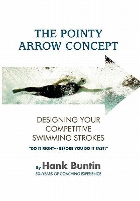 The Pointy Arrow Concept: Designing Your Competitive Swimming Strokes by Buntin, Hank