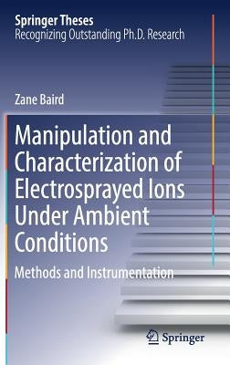 Manipulation and Characterization of Electrosprayed Ions Under Ambient Conditions: Methods and Instrumentation by Baird, Zane