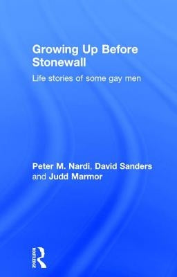 Growing Up Before Stonewall: Life Stories Of Some Gay Men by Nardi, Peter