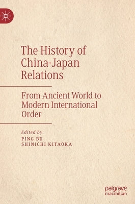 The History of China-Japan Relations: From Ancient World to Modern International Order by Bu, Ping