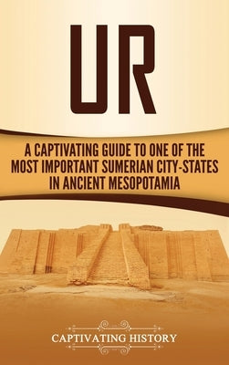 Ur: A Captivating Guide to One of the Most Important Sumerian City-States in Ancient Mesopotamia by History, Captivating