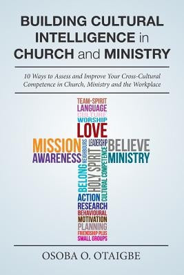 Building Cultural Intelligence in Church and Ministry: 10 Ways to Assess and Improve Cross-Cultural Competence in Church, Ministry and the Workplace. by Otaigbe, Osoba O.