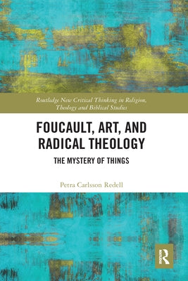 Foucault, Art, and Radical Theology: The Mystery of Things by Carlsson Redell, Petra