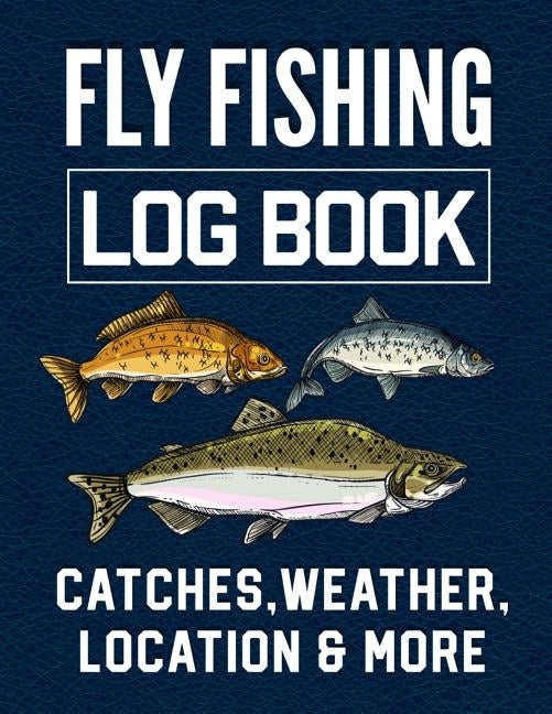 Fly Fishing Log Book Catches, Weather, Location, and More: Official Fisherman's record book to log all the important notes from his Fishing Trip with by Romero, Christina