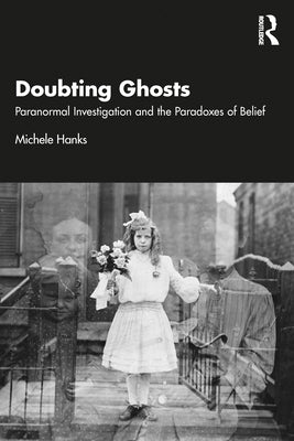 Doubting Ghosts: Paranormal Investigation and the Paradoxes of Belief by Hanks, Michele