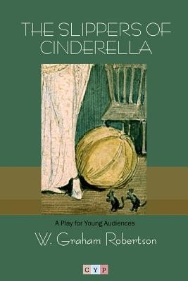 The Slippers of Cinderella: A Play for Young Audiences by Robertson, W. Graham