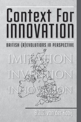 Context for Innovation: British (r)evolutions in Perspective by Van Der Kooij, B. J. G.
