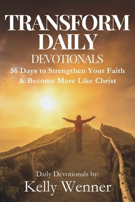 Transform Daily: 56 Days to Strengthen Your Faith and Become More Like Christ by Wenner, Kelly