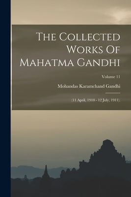 The Collected Works Of Mahatma Gandhi: (11 April, 1910 - 12 July, 1911).; Volume 11 by Gandhi, Mohandas Karamchand
