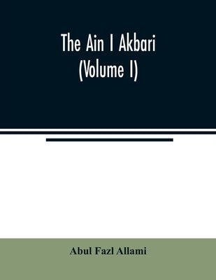 The Ain I Akbari (Volume I) by Fazl Allami, Abul