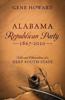 Alabama Republican Party - 1867-2010: Notes and Observations of a Deep South State by Howard, Gene