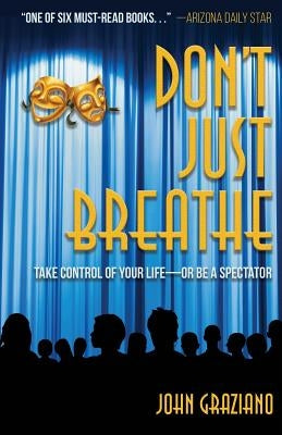 Don't Just Breathe: Take Control of Your Life -- or Be a Spectator by Graziano, John