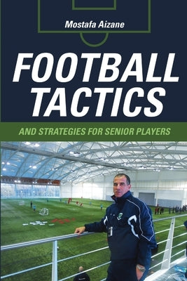 Football Tactics and Strategies For Senior Players by Aizane, Mostafa
