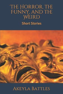 The Horror, the Funny, and the Weird: Short Stories by Battles, Ericka