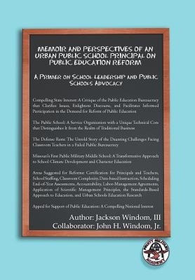 Memoir and Perspectives of an Urban Public School Principal on Public Education Reform: A Primer on School Leadership and Public Schools Advocacy by Windom, Jackson, III