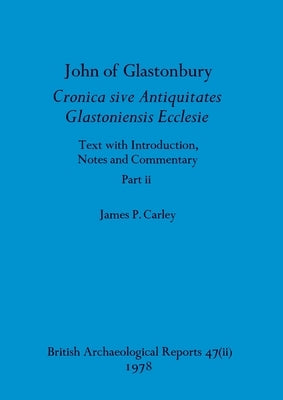 John of Glastonbury. Cronica sive Antiquitates Glastoniensis Ecclesie, Part ii by Carley, James P.