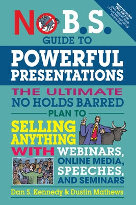 No B.S. Guide to Powerful Presentations: The Ultimate No Holds Barred Plan to Sell Anything with Webinars, Online Media, Speeches, and Seminars by Kennedy, Dan S.