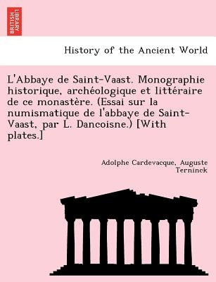 L'Abbaye de Saint-Vaast. Monographie historique, archéologique et littéraire de ce monastère. (Essai sur la numismatique de l'abbaye by Cardevacque, Adolphe