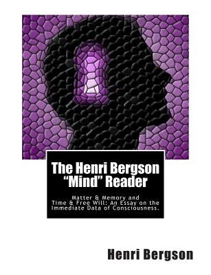 The Henri Bergson "Mind" Reader: Matter & Memory and Time & Free Will: An Essay on the Immediate Data of Consciousness. by Paul, Nancy Margaret