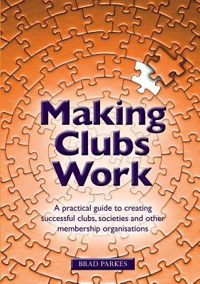 Making Clubs Work: A practical guide to creating successful clubs, societies and other membership organisations by Parkes, Brad