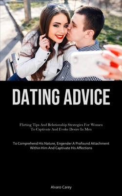 Dating Advice: Flirting Tips And Relationship Strategies For Women To Captivate And Evoke Desire In Men (To Comprehend His Nature, Engender A Profound by Carey, Alvaro