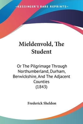 Mieldenvold, The Student: Or The Pilgrimage Through Northumberland, Durham, Berwickshire, And The Adjacent Counties (1843) by Sheldon, Frederick