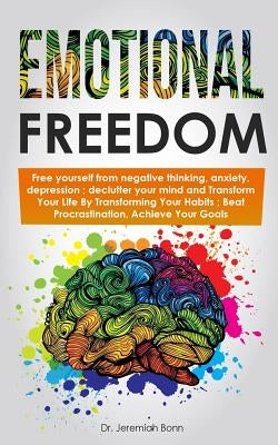 Emotional Freedom: Free yourself from negative thinking, anxiety, depression; declutter your mind and Transform Your Life By Transforming by Bonn, Jeremiah