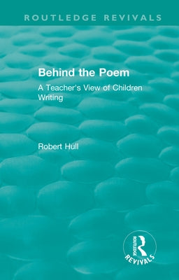 Behind the Poem: A Teacher's View of Children Writing by Hull, Robert