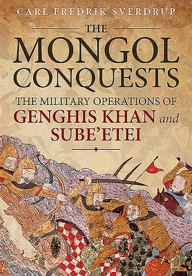 The Mongol Conquests: The Military Operations of Genghis Khan and Sube'etei by Sverdrup, Carl Fredrik