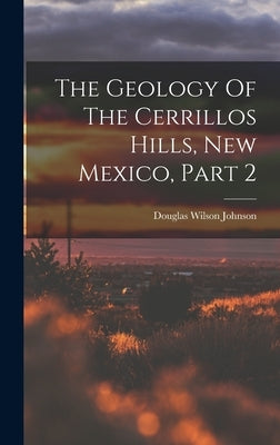 The Geology Of The Cerrillos Hills, New Mexico, Part 2 by Johnson, Douglas Wilson