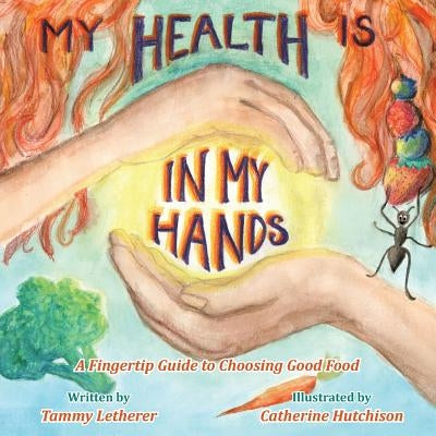 My Health Is in My Hands: A Fingertip Guide to Choosing Good Food by Letherer, Tammy