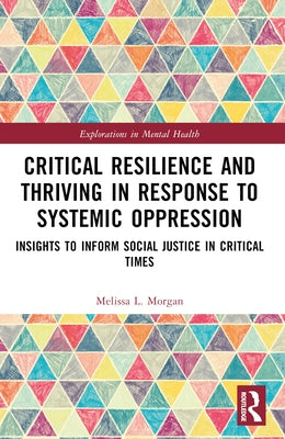 Critical Resilience and Thriving in Response to Systemic Oppression: Insights to Inform Social Justice in Critical Times by Morgan, Melissa L.