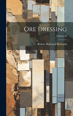 Ore Dressing; Volume 04 by Richards, Robert Hallowell