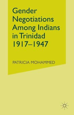 Gender Negotiations Among Indians in Trinidad 1917-1947 by Mohammed, P.
