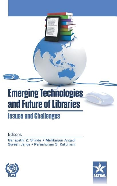 Emerging Technologies and Future of Libraries Issues and Challenges by Shinde, Ganapathi Z. &. Angadi Mallikar