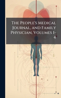 The People's Medical Journal, and Family Physician, Volumes 1-4 by 