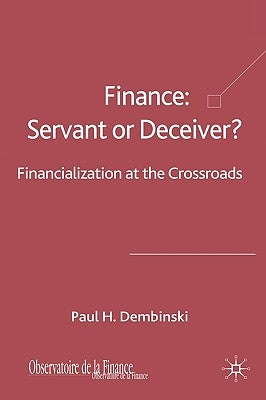 Finance: Servant or Deceiver?: Financialization at the Crossroads by Dembinski, P.